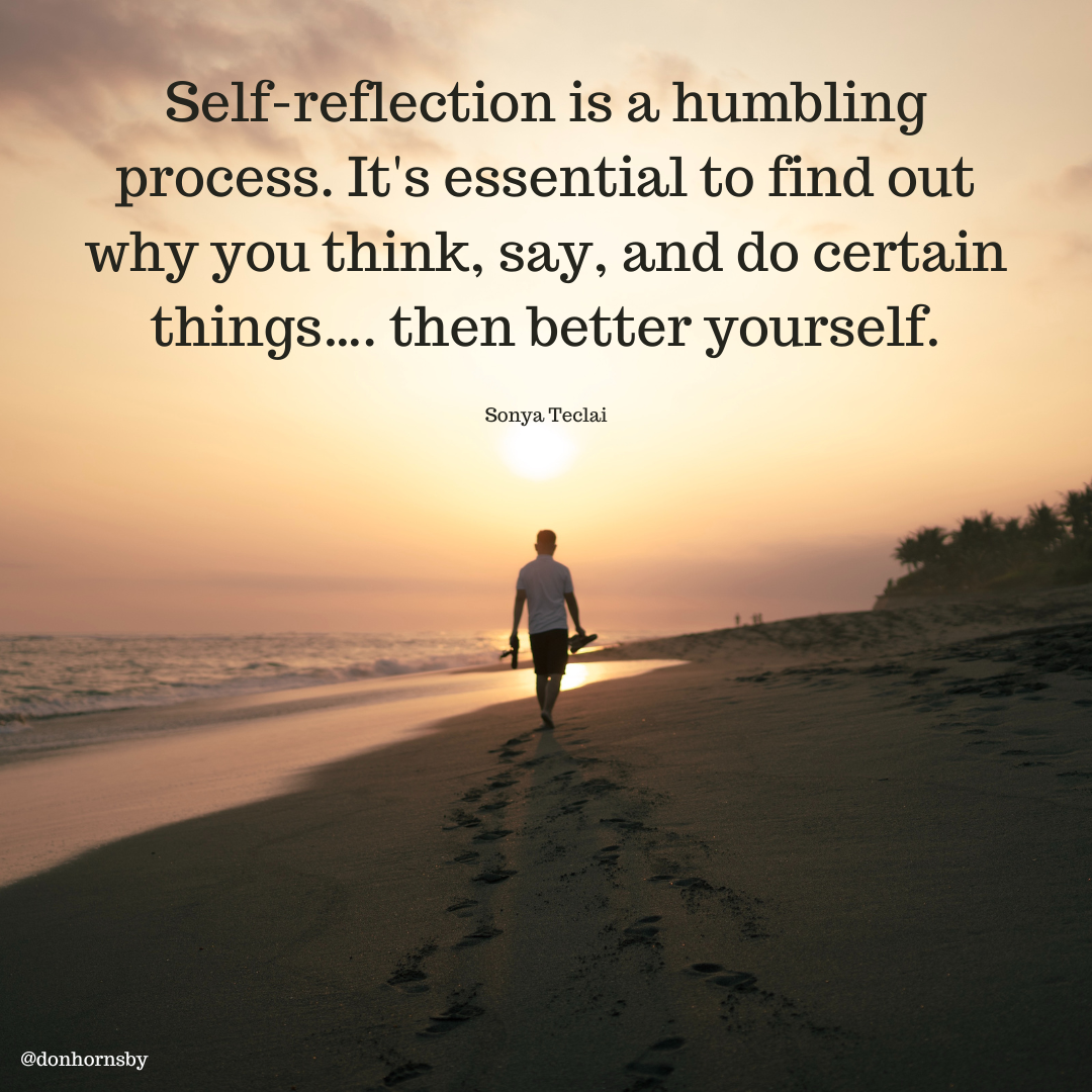 Self-reflection is a humbling
process. It's essential to find out
why you think, say, and do certain
things.... then better yourself.

Sonya Teclai