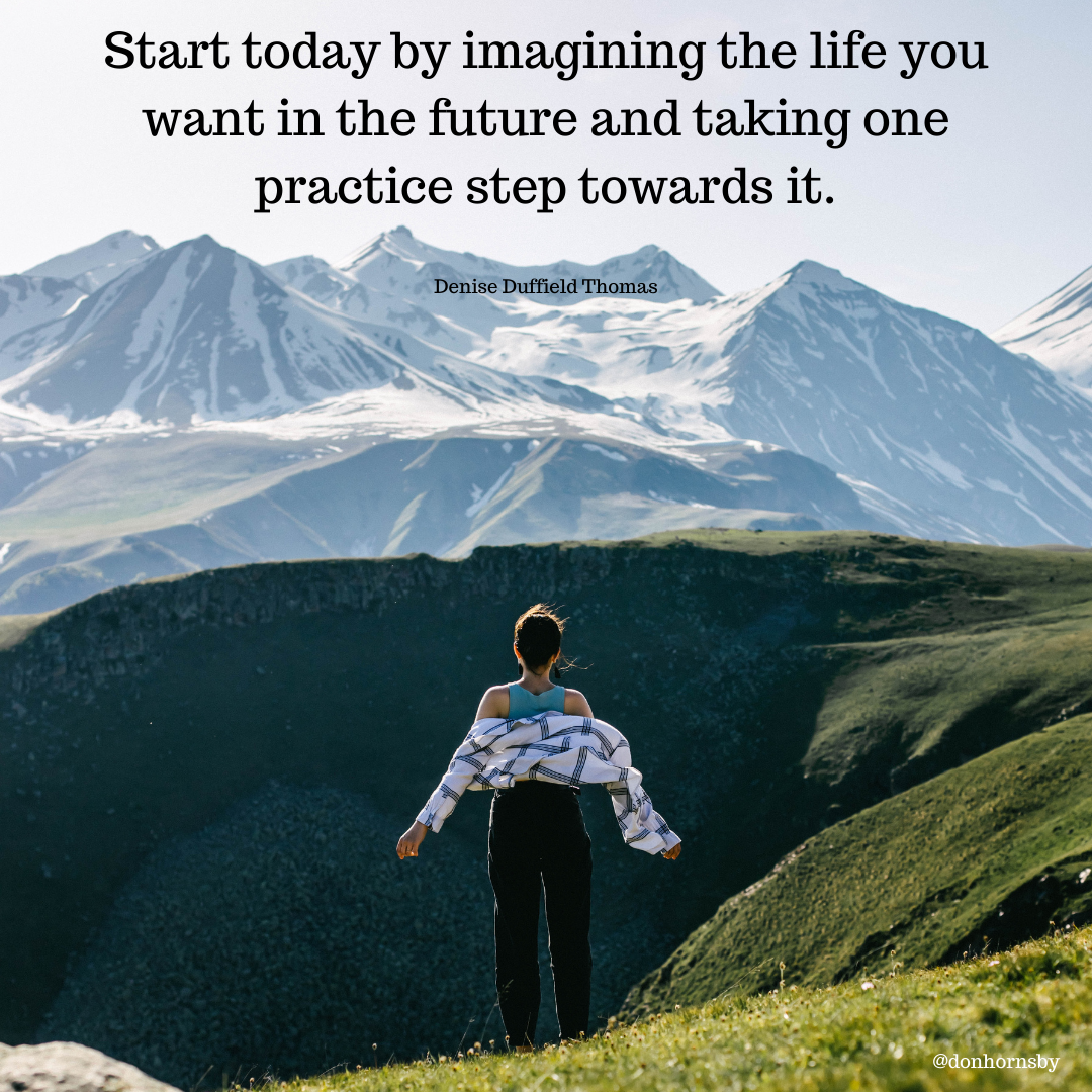 Start today by imagining the life you
want in the future and taking one
practice step towards it.

Denise Duffield Thomas