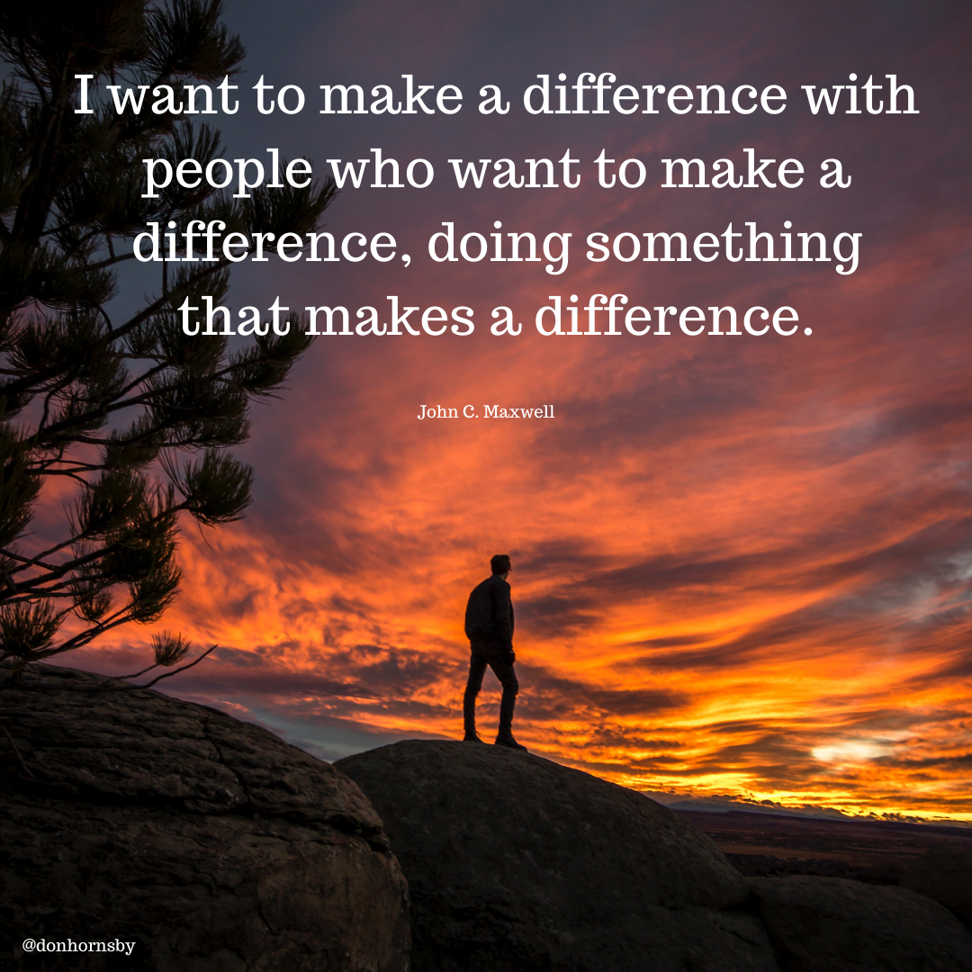 I want to make a difference with

people who want 3 make a
difference, doing