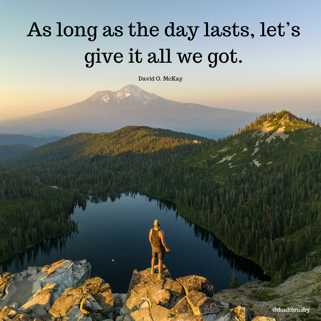 As long as the day lasts, let's
give it all we got.

David 0. McKay
