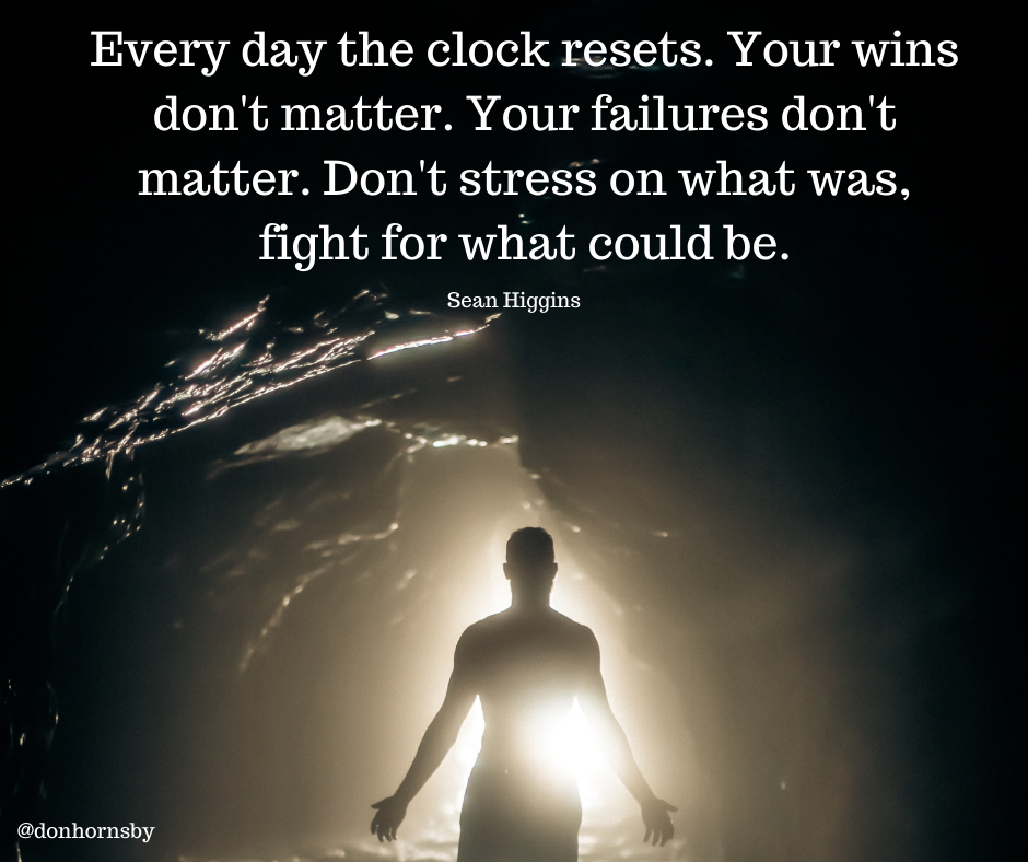 Every day the clock resets. Your wins
don't matter. Your failures don't
matter. Don't stress on what was,
font for what could be.

1 SRol

 

@donhornsby