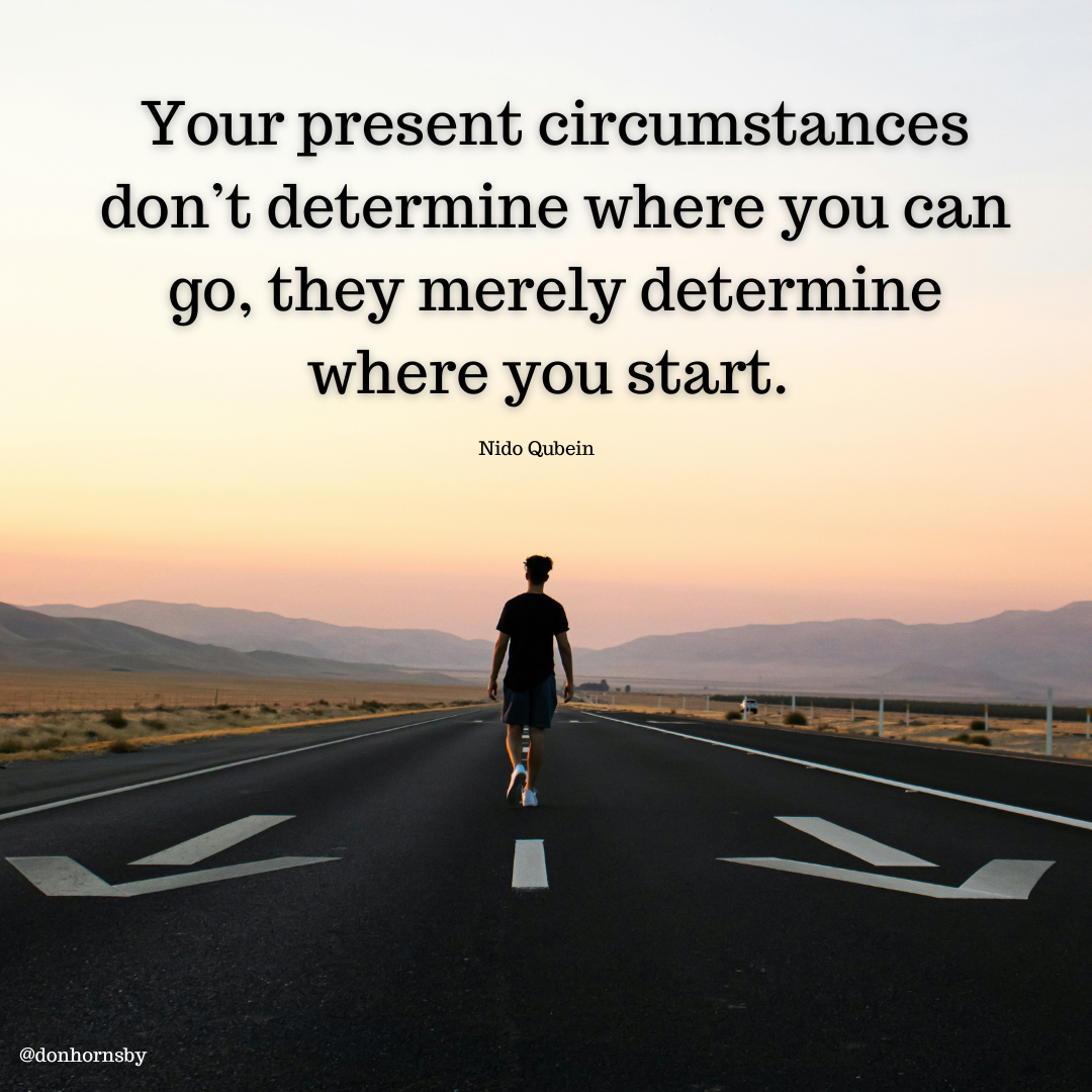 Your present circumstances
don’t determine where you can
go, they merely determine
where you start.

Nido Qubein