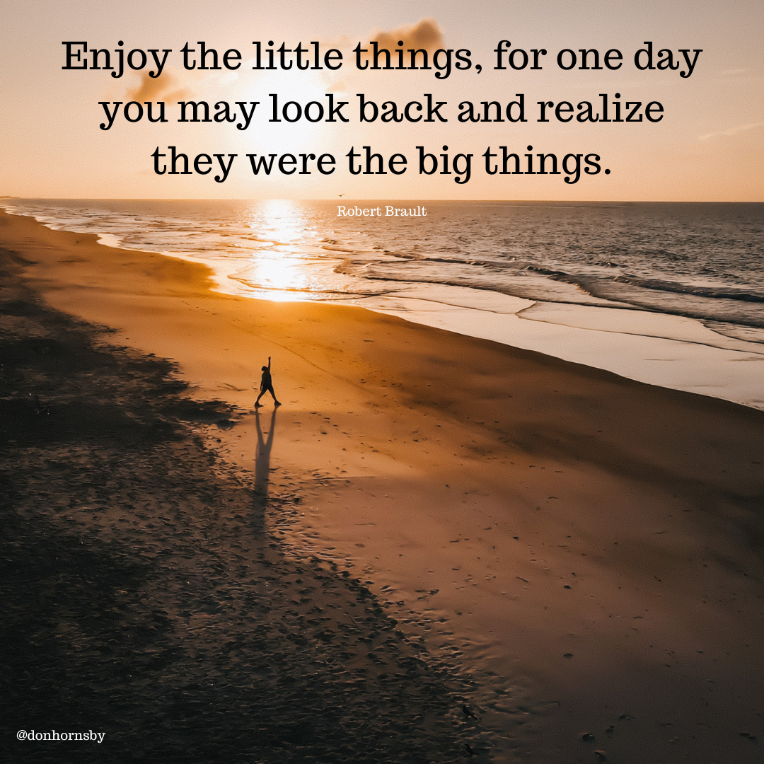 Enjoy the little things, for one day

you may look back and realize
they were the big things.

   
 

@donhornshy