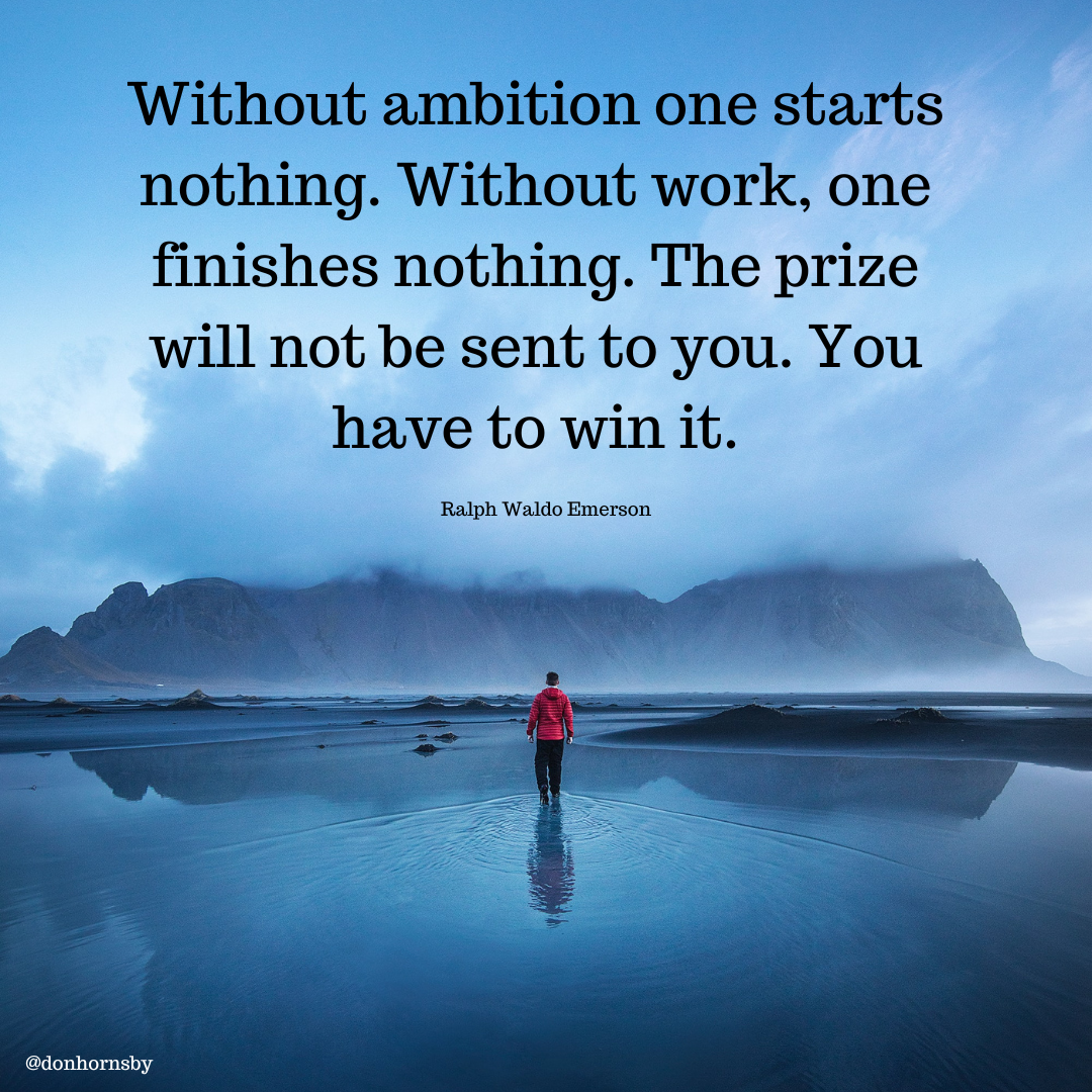 Without ambition one starts

nothing. Without work, one

finishes nothing. The prize

will not be sent to you. You
have to win it.

Ralph Waldo Emerson

@donhornsby