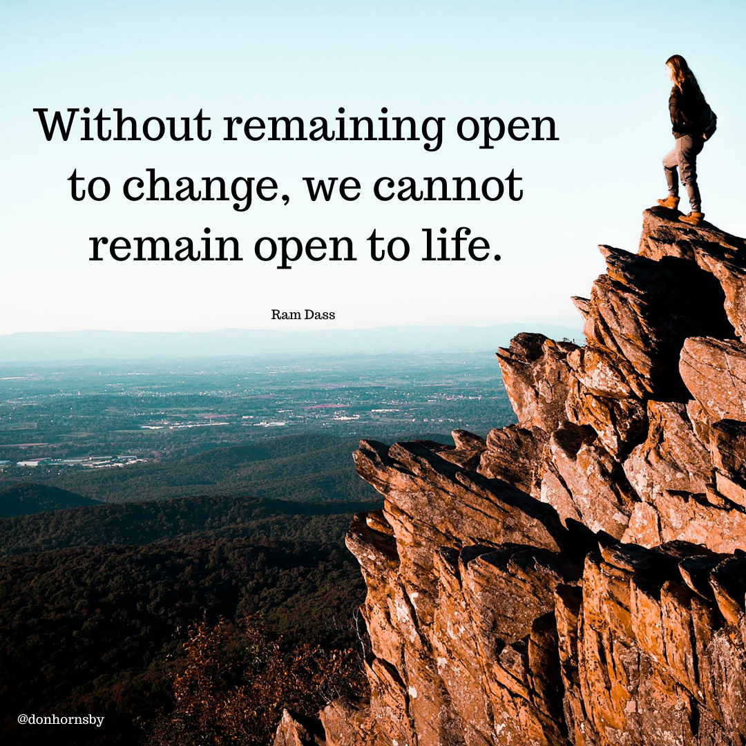 Without remaining open
to change, we cannot
remain open to life.