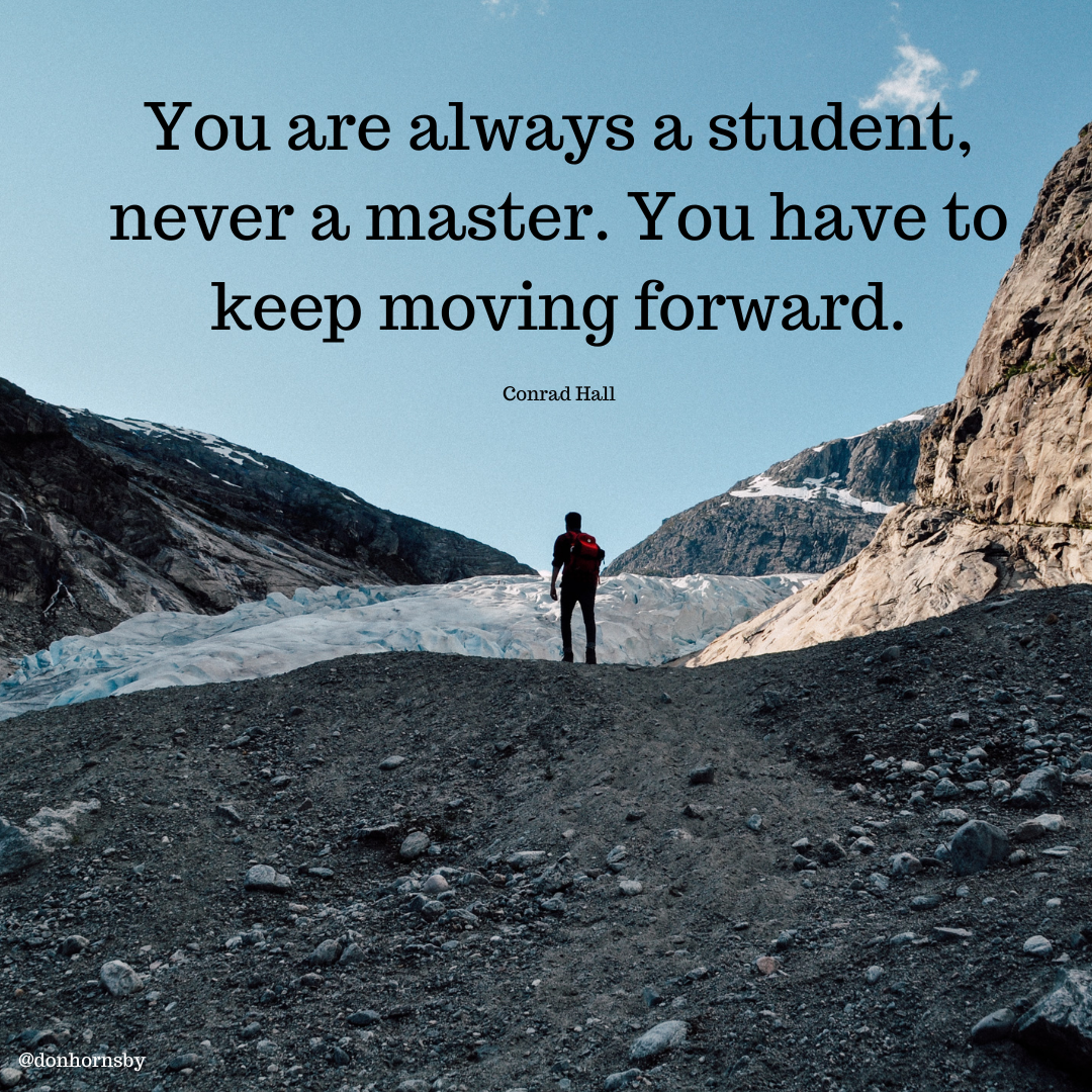 You are always a student,
never a master. You have to
keep moving forward.

Conrad Hall