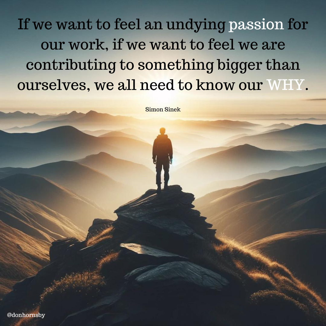 passion
our work, if we want to feel we are
contributing to something bigger than
ourselves, we all need to know our

Simon Sinek

ln”

 

TT