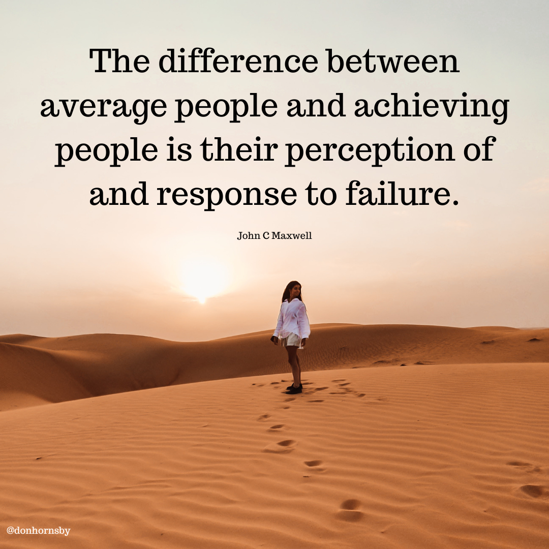 The difference between
average people and achieving
people is their perception of
and response to failure.

John C Maxwell