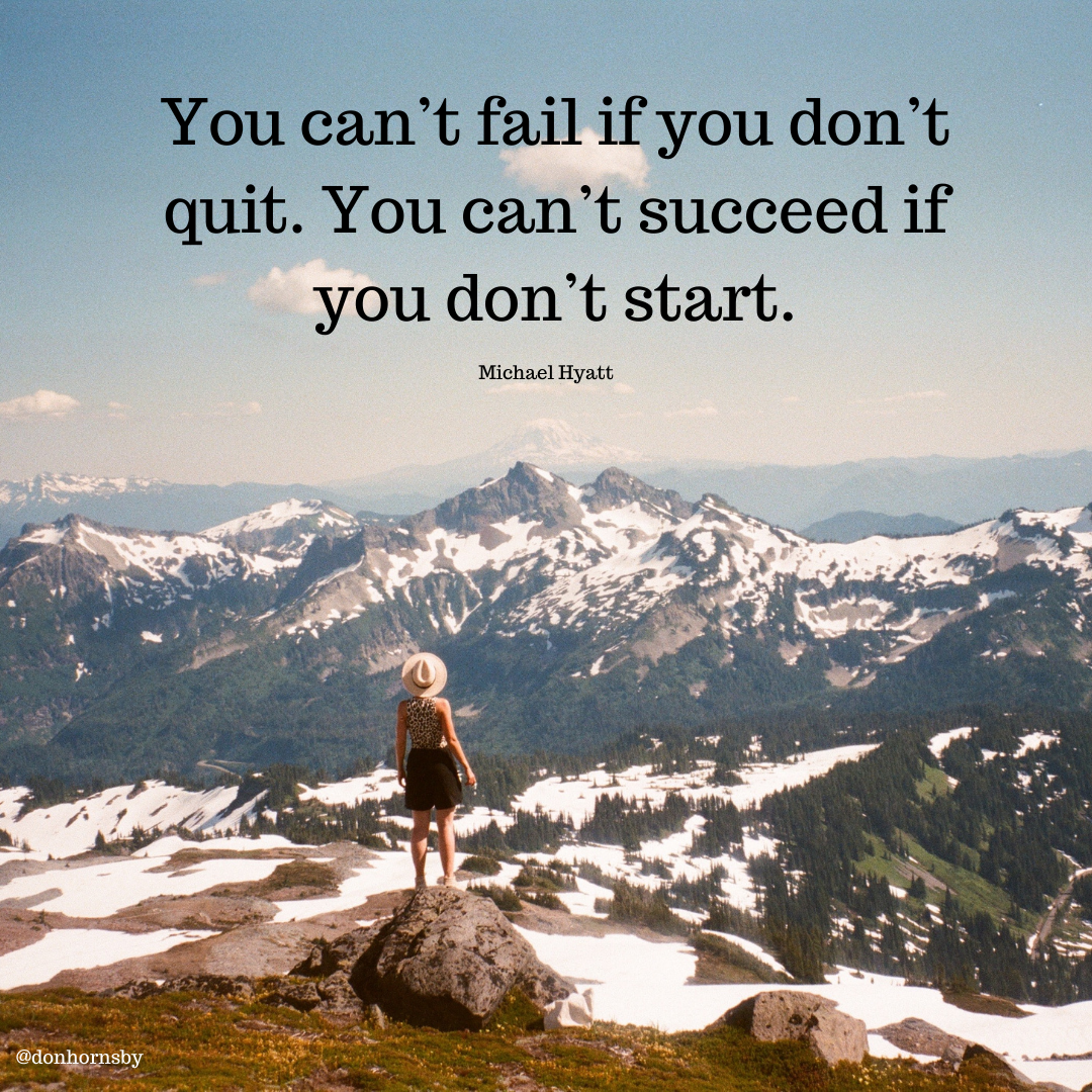 You can’t fail if you don’t
quit. You can’t succeed if
you don't start.

Michael Hyatt