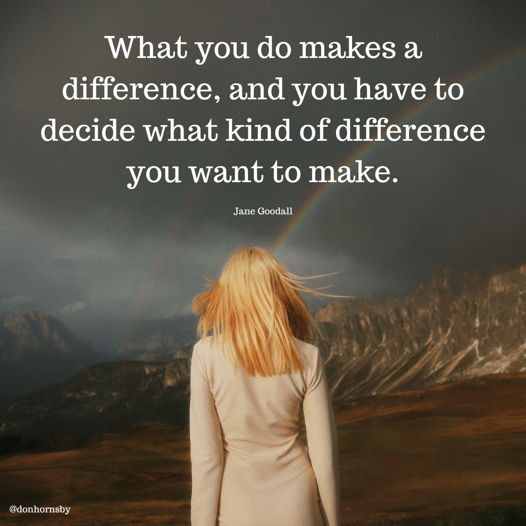 What you do makes a
difference, and you have to
decide what kind of difference
you want to make.

Jane Goodall

 

@donhornsby