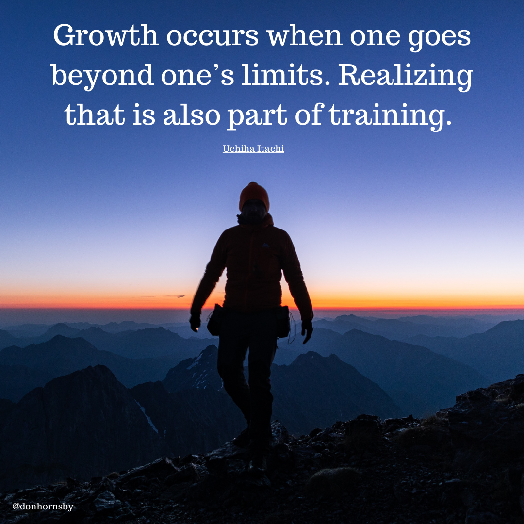 Growth occurs when one goes
beyond one’s limits. Realizing
that is also part of training.

   
 

@donhornsby