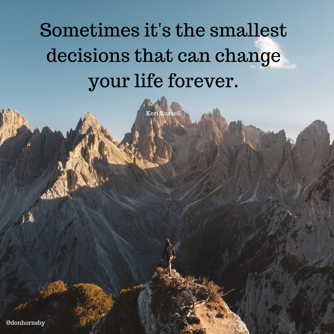 Sometimes it's the smallest
decisions that can change
your life forever.

 

 

RT