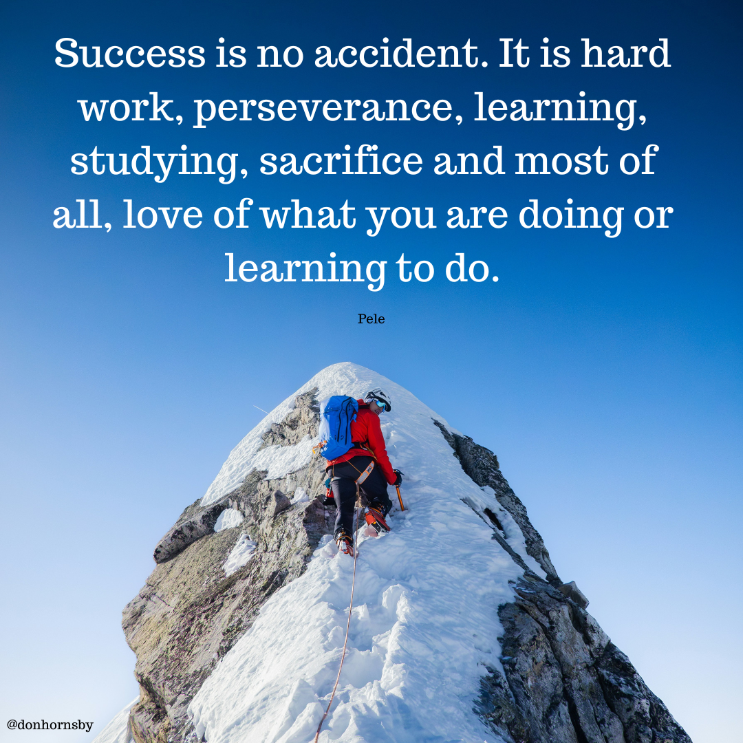 Success is no accident. It is hard
work, perseverance, learning,
studying, sacrifice and most of

all, love of what you are doing or

" learning to do.

 

@donhornsby