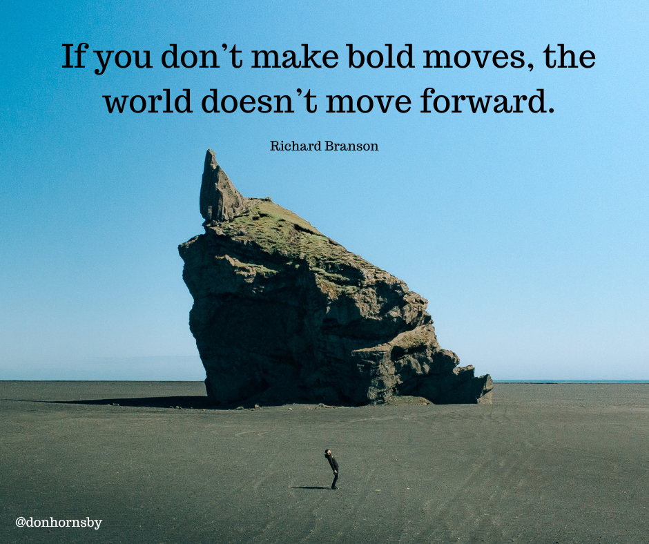 ou don’t make bold moves, the
world doesn’t move forward.

Richard Branson

@donhornsby