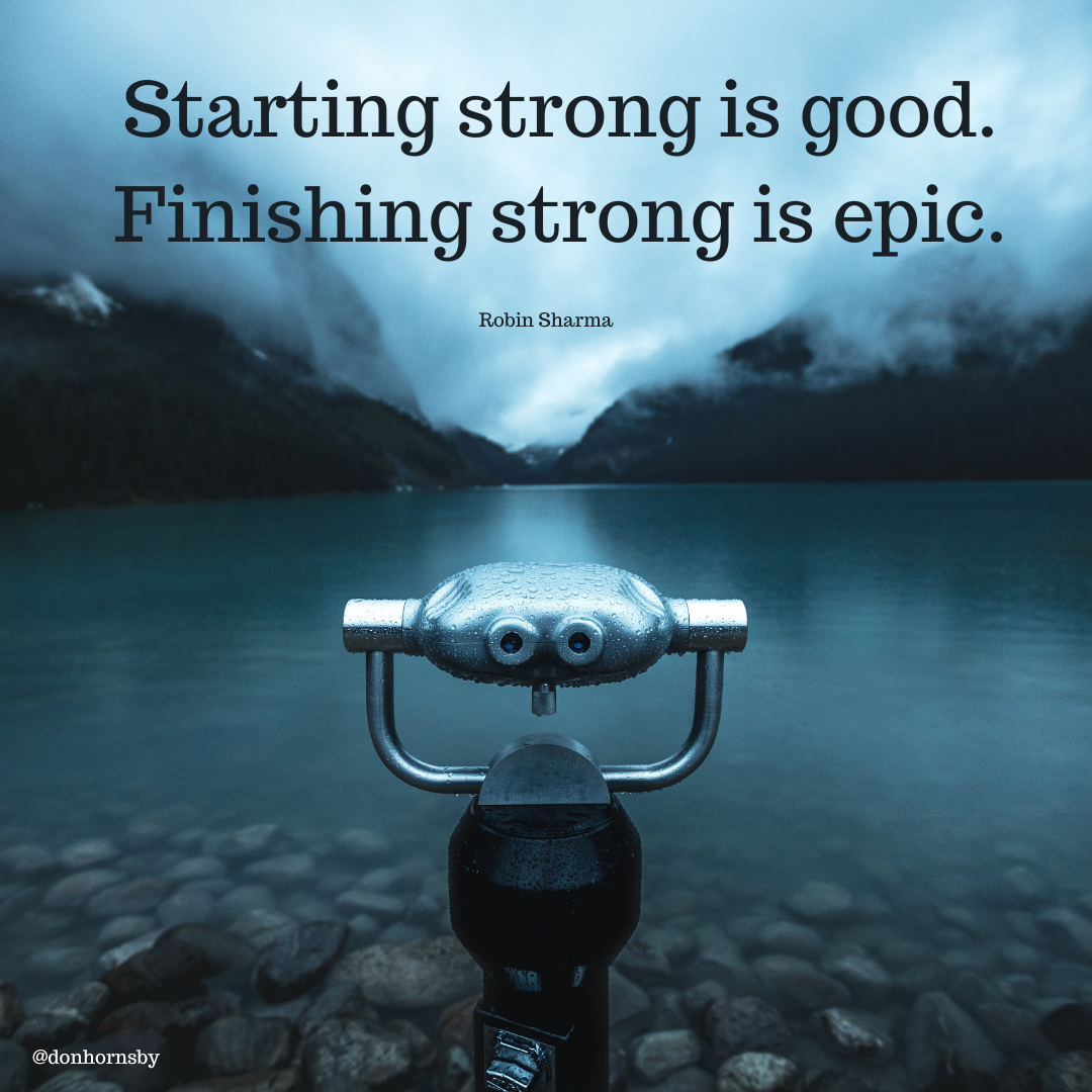 Starting strong is good.
finishing strong is epic.

 

\ a

@donhornsby