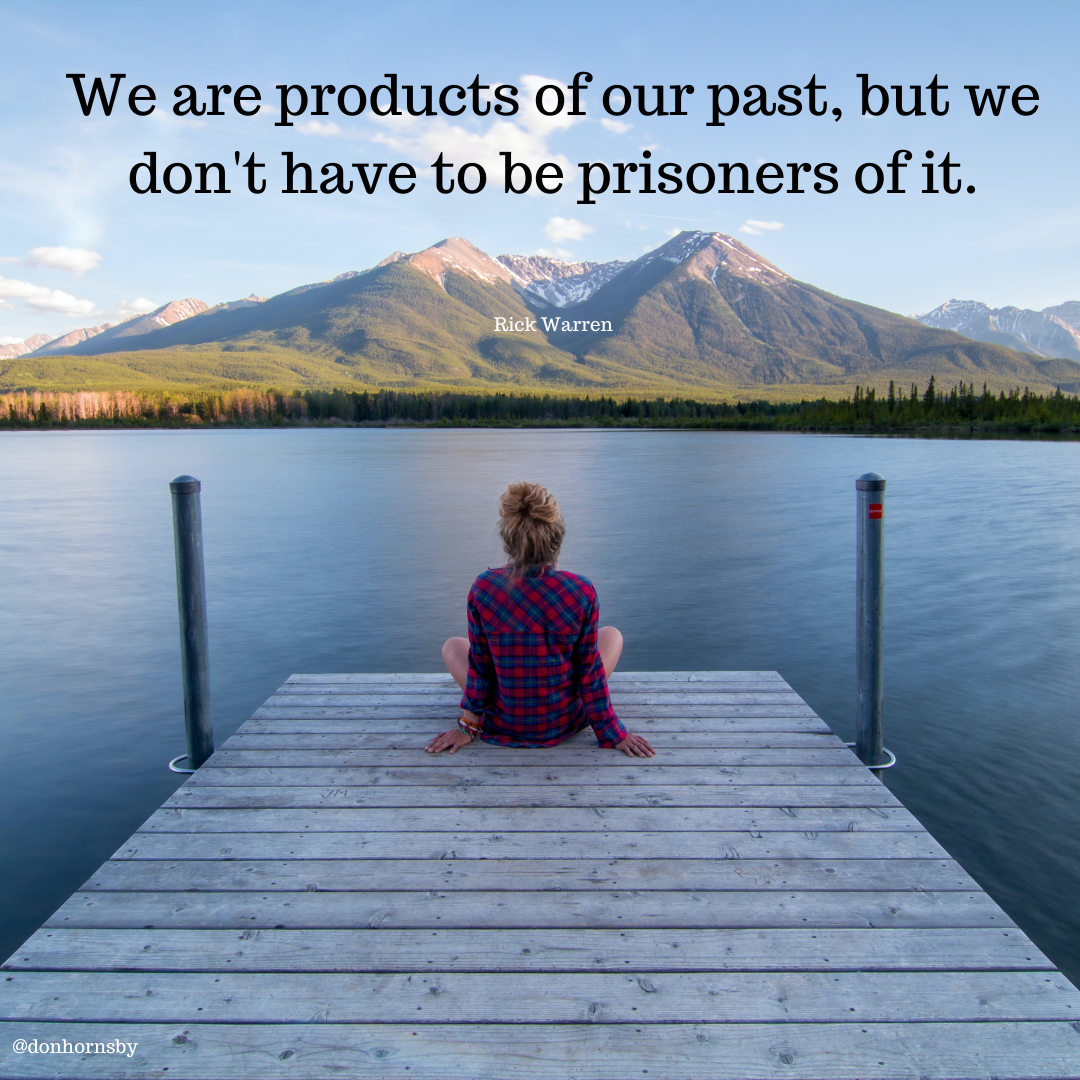 We are products of our past, but we
don't have to be prisoners of it.