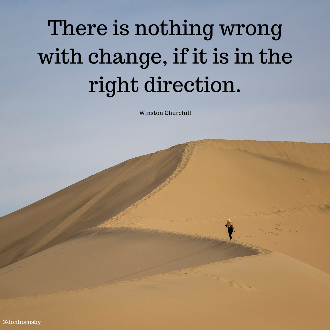 There is nothing wrong
with change, if it is in the
right direction.

Winston Churchill