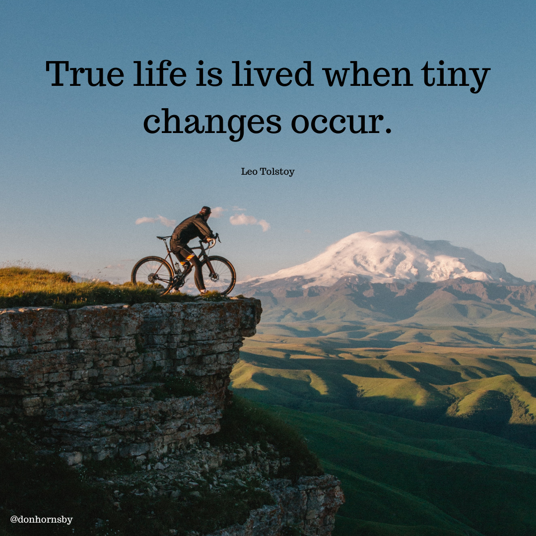 True life is lived when tiny
changes occur.

Leo Tolstoy