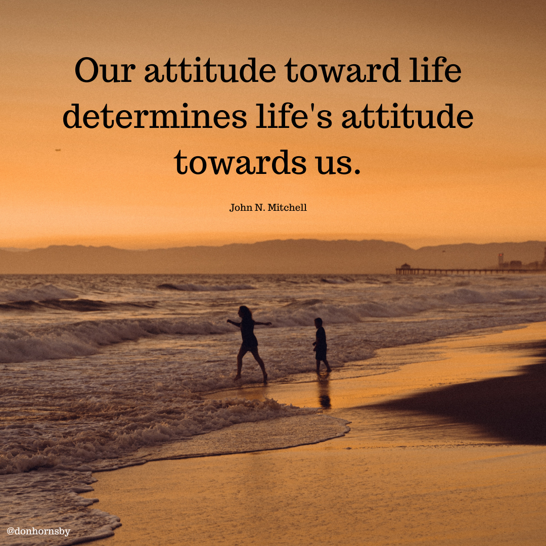 Our attitude toward life
determines life's attitude
towards us.

John N. Mitchell