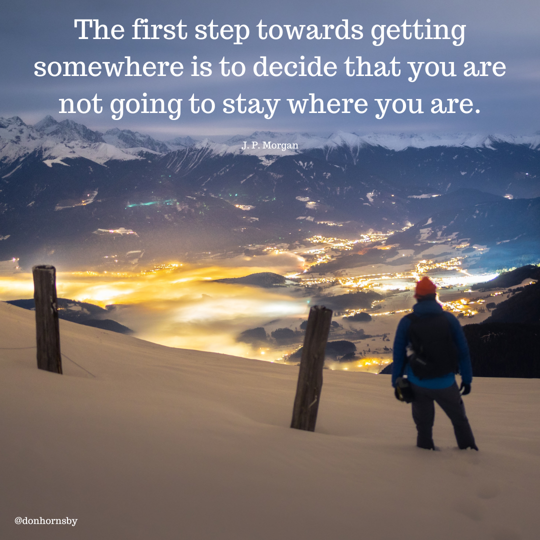 The first step towards getting
somewhere is to decide that you are
not going to stay where you are.

Ee

 

@donhornsby