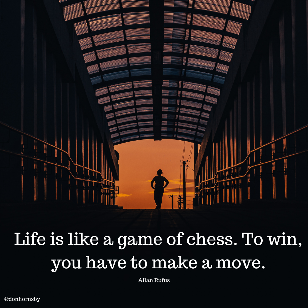 ——=
ET —
CA |] Pr—
| _Aet= _I I~
AS]
CR
f

  

nin a

Life is like a game of chess. To win,
you have to make a move.

LAER AT

@donhornshy