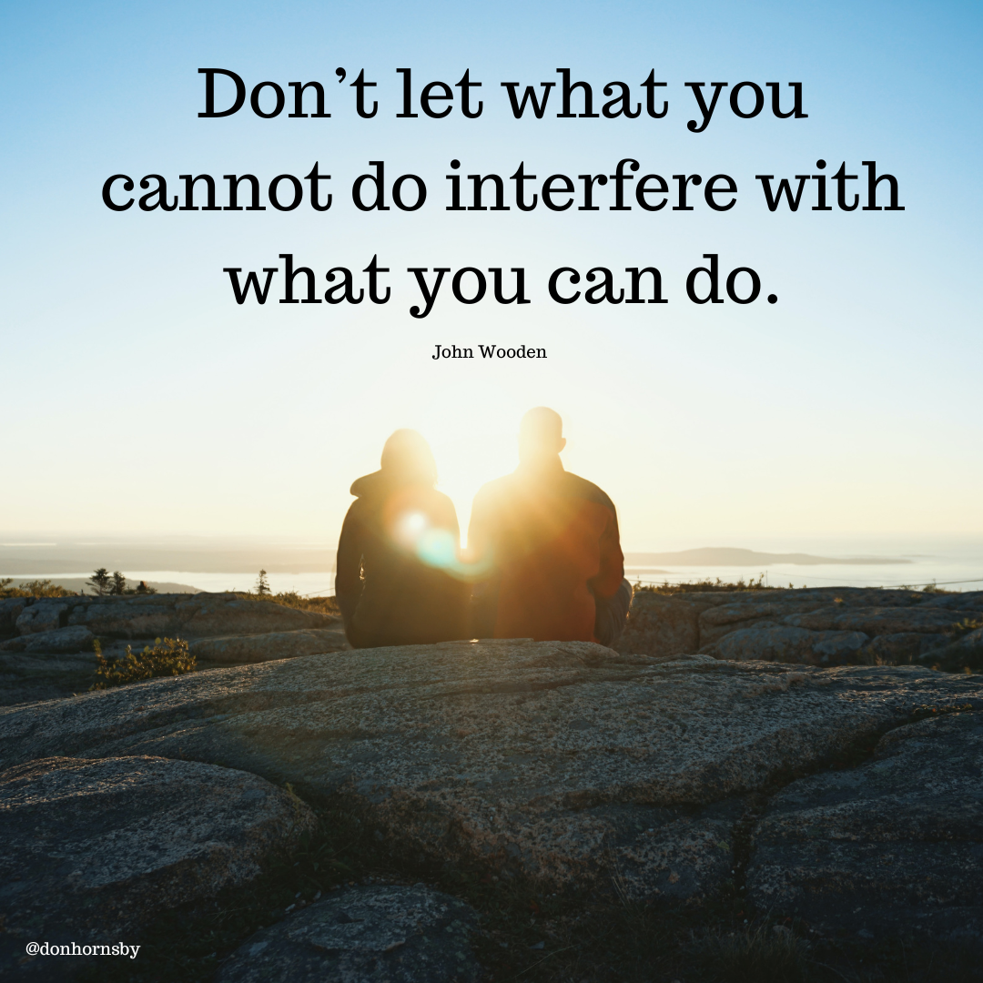 Don’t let what you
cannot do interfere with