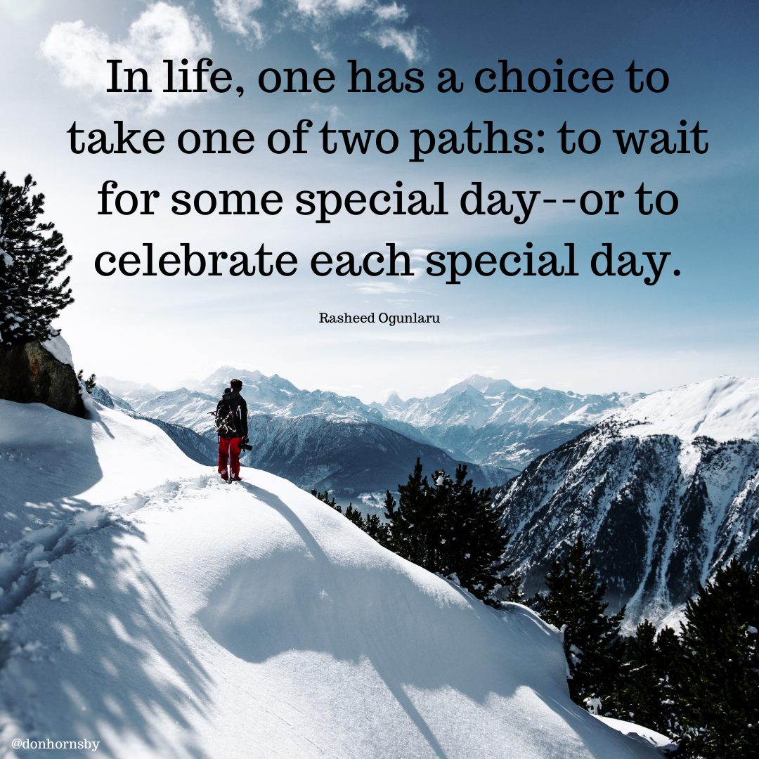 In life, 0
take one of two p

¢ for some special day--or to -

celebrate each special day.

Rasheed Ogunlaru