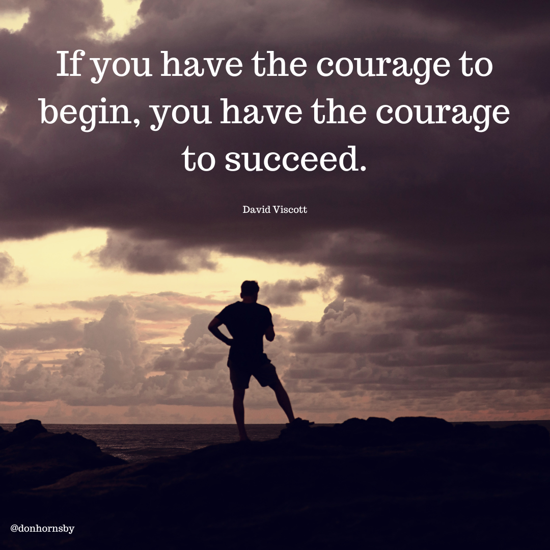 _— have the courage to

* begin, you have the courage
to succeed.

David Viscott

 

ad