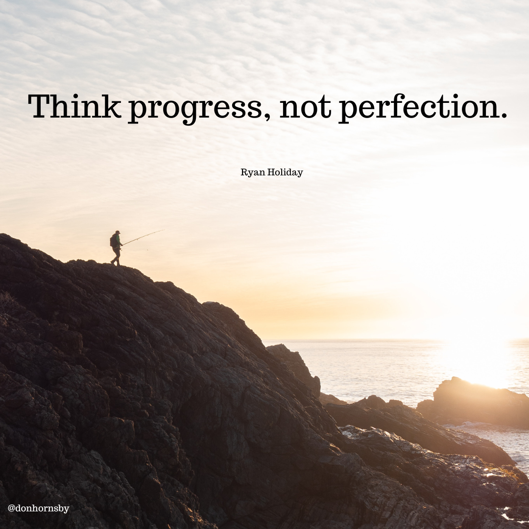 Think progress, not perfection.

Ryan Holiday