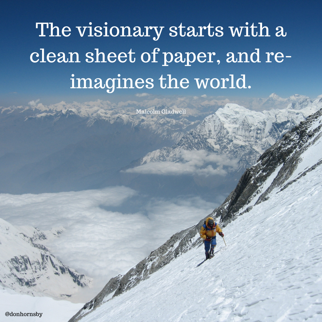 The visionary starts with a
clean sheet of paper, and re-