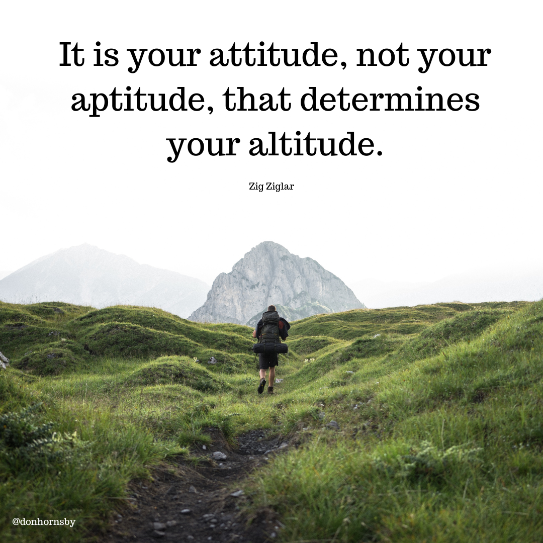 It is your attitude, not your
aptitude, that determines
your altitude.

Zig Ziglar