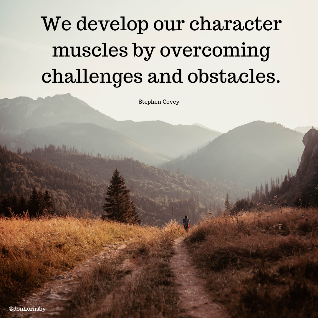We develop our character
muscles by overcoming
challenges and obstacles.

Stephen Covey