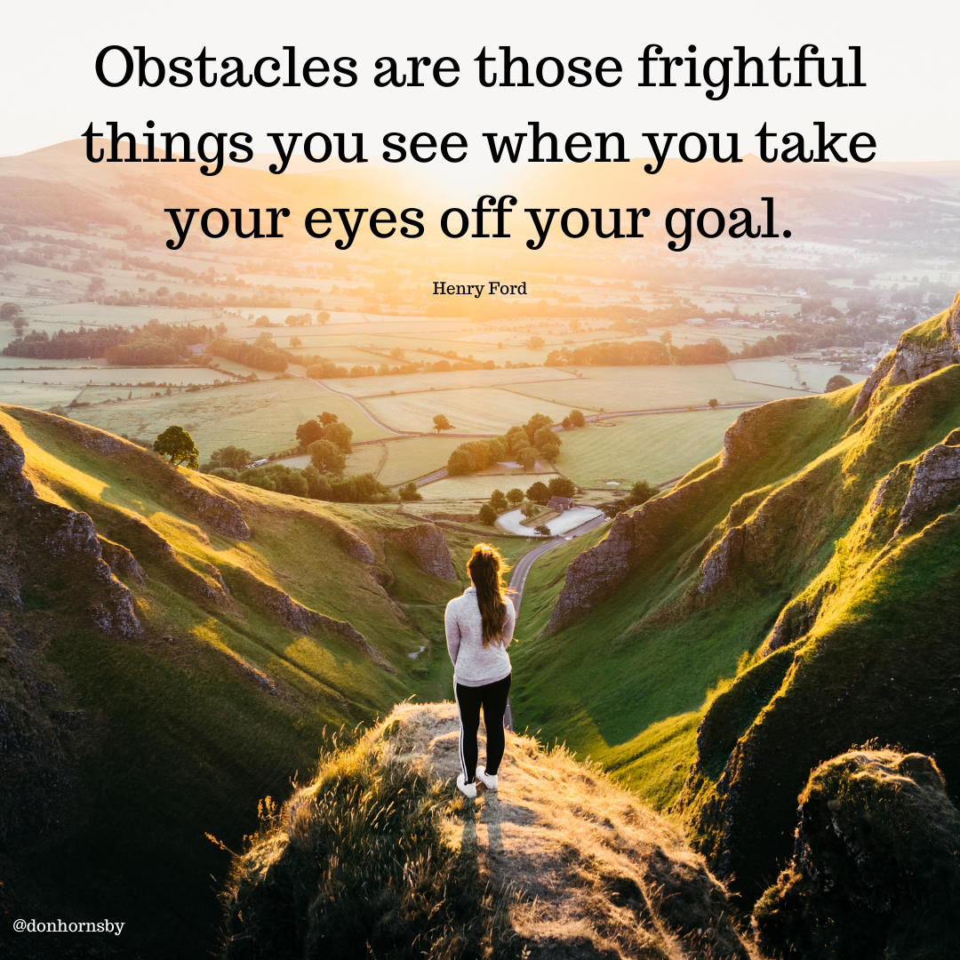 Obstacles are those frightful
things you see when you take
your eyes off your goal.

Henry Ford