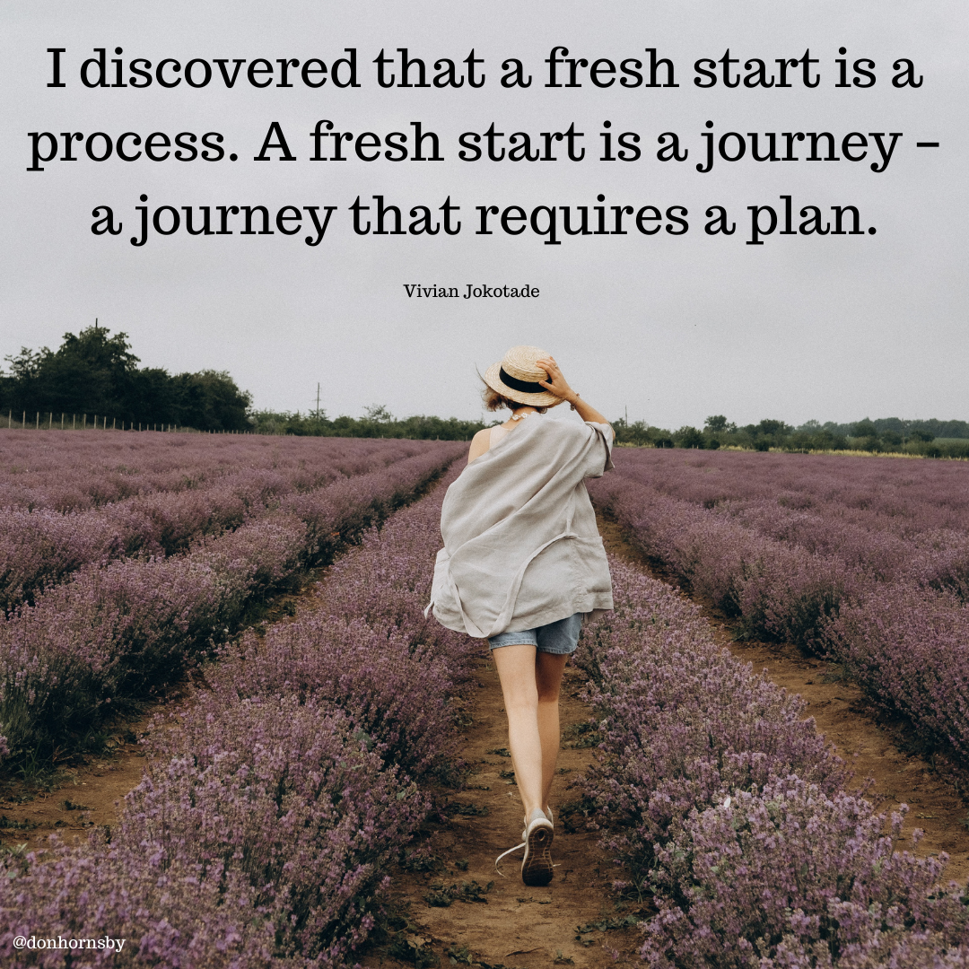 I discovered that a fresh start is a

process. A fresh start is a journey -
a journey that requires a plan.

Vivian otade