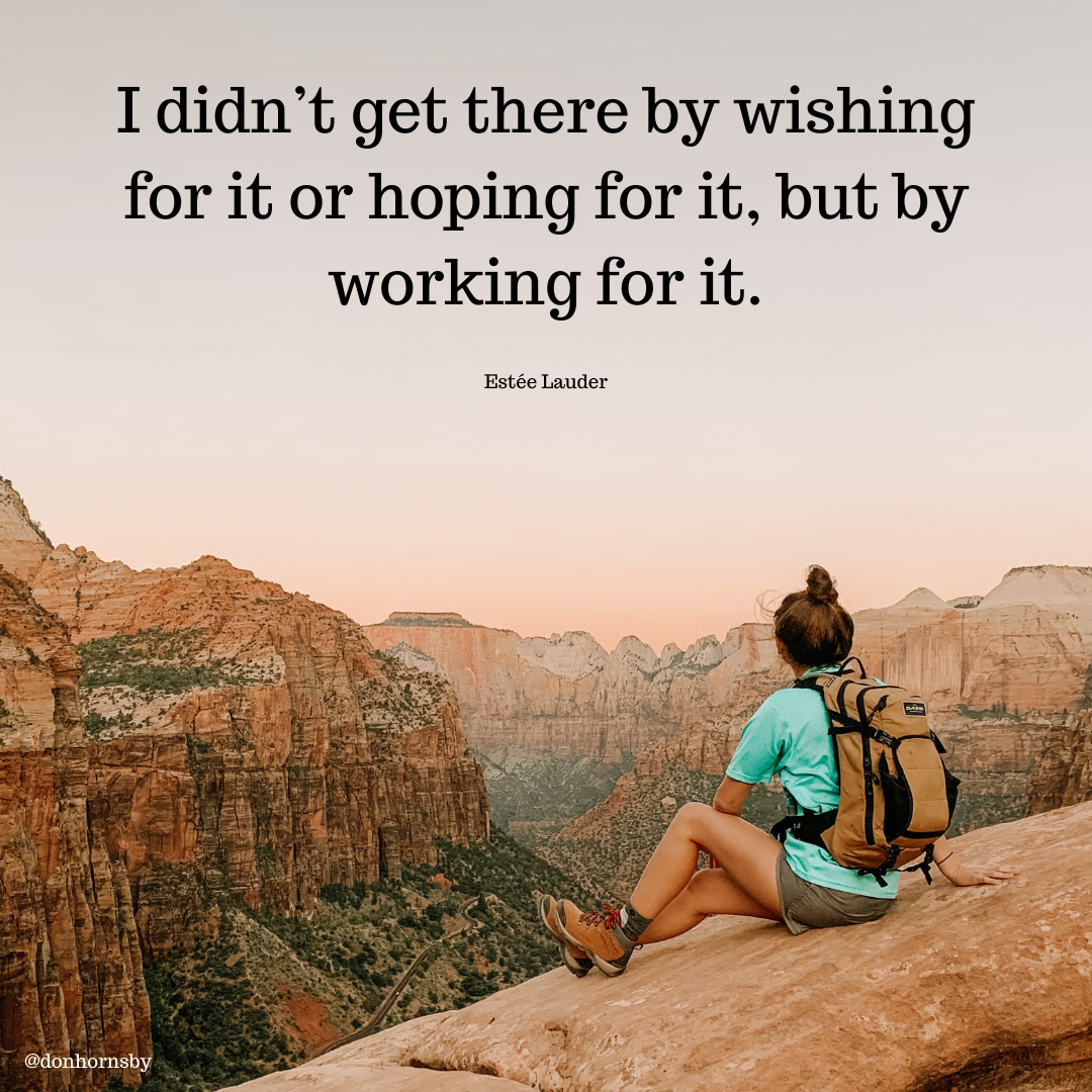 I didn’t get there by wishing
for it or hoping for it, but by
working for it.

Estée Lauder

 

@donhornsby