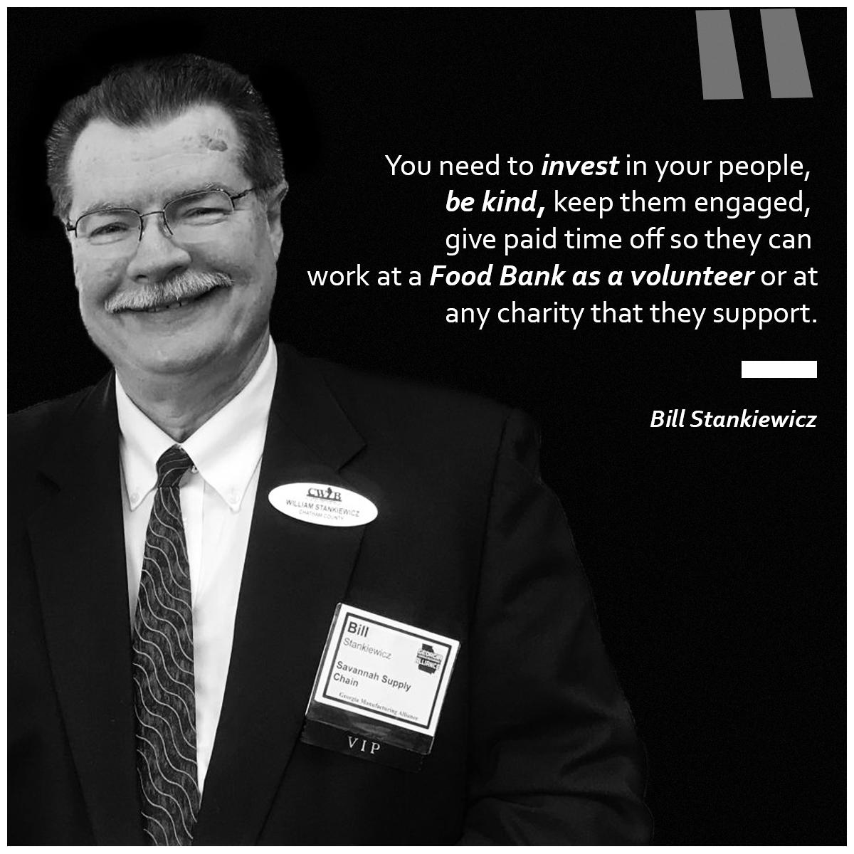 You need to invest in your people,
be kind, keep them engaged,
give paid time off so they can

work at a Food Bank as a volunteer or at
any charity that they support.

Bill Stankiewicz