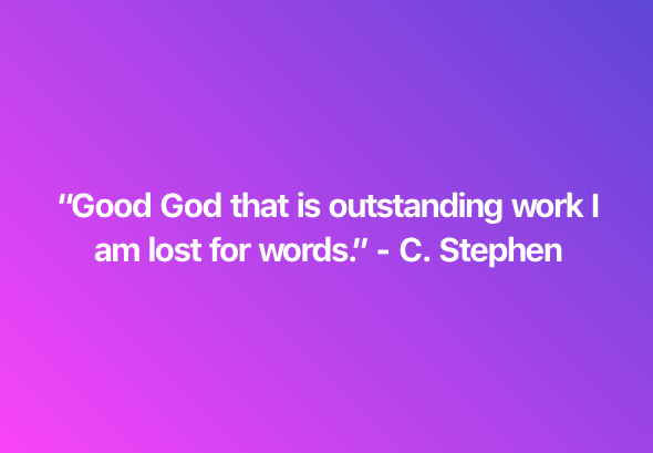 “Good God that is outstanding work |
am lost for words.” - C. Stephen