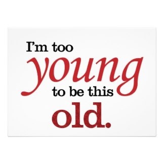 I'm too

Young
old.