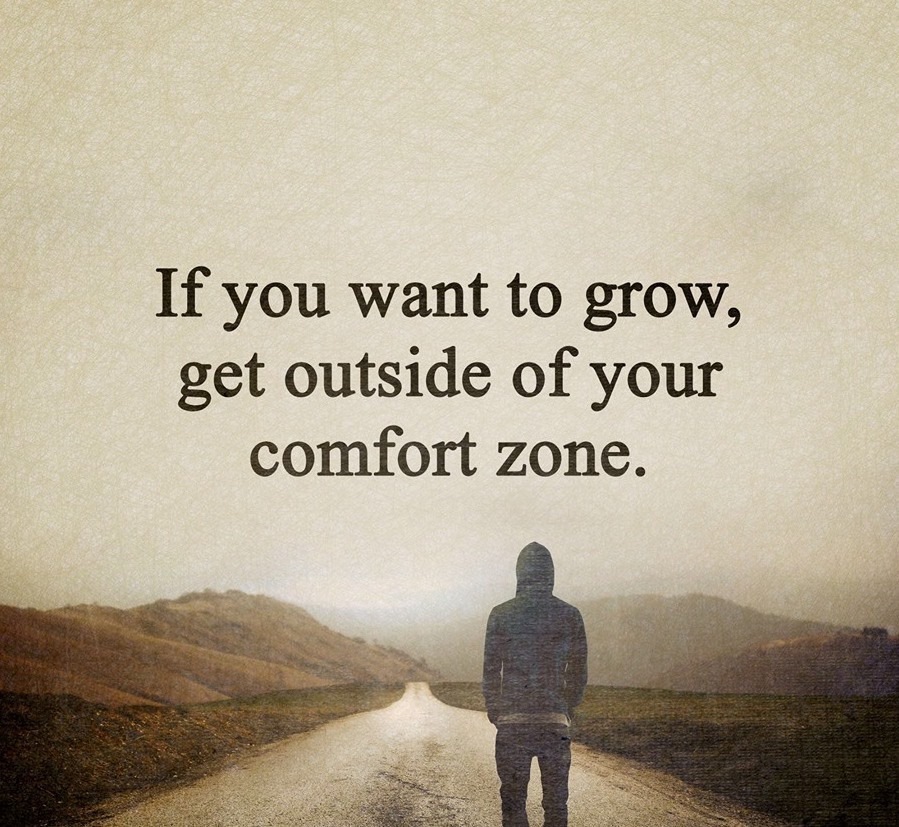 If you want to grow,
get outside of your
comfort zone.