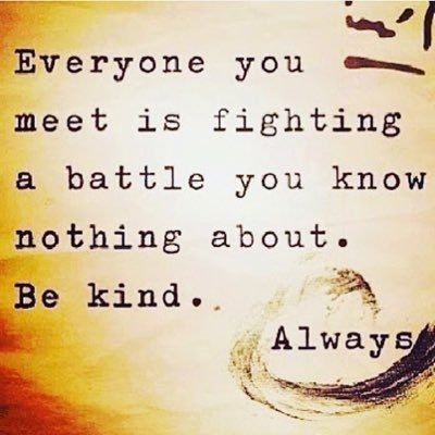 -
Everyone you em
meet is fighting
a battle you know
RRthing about.

Fe kind.

A
. Always