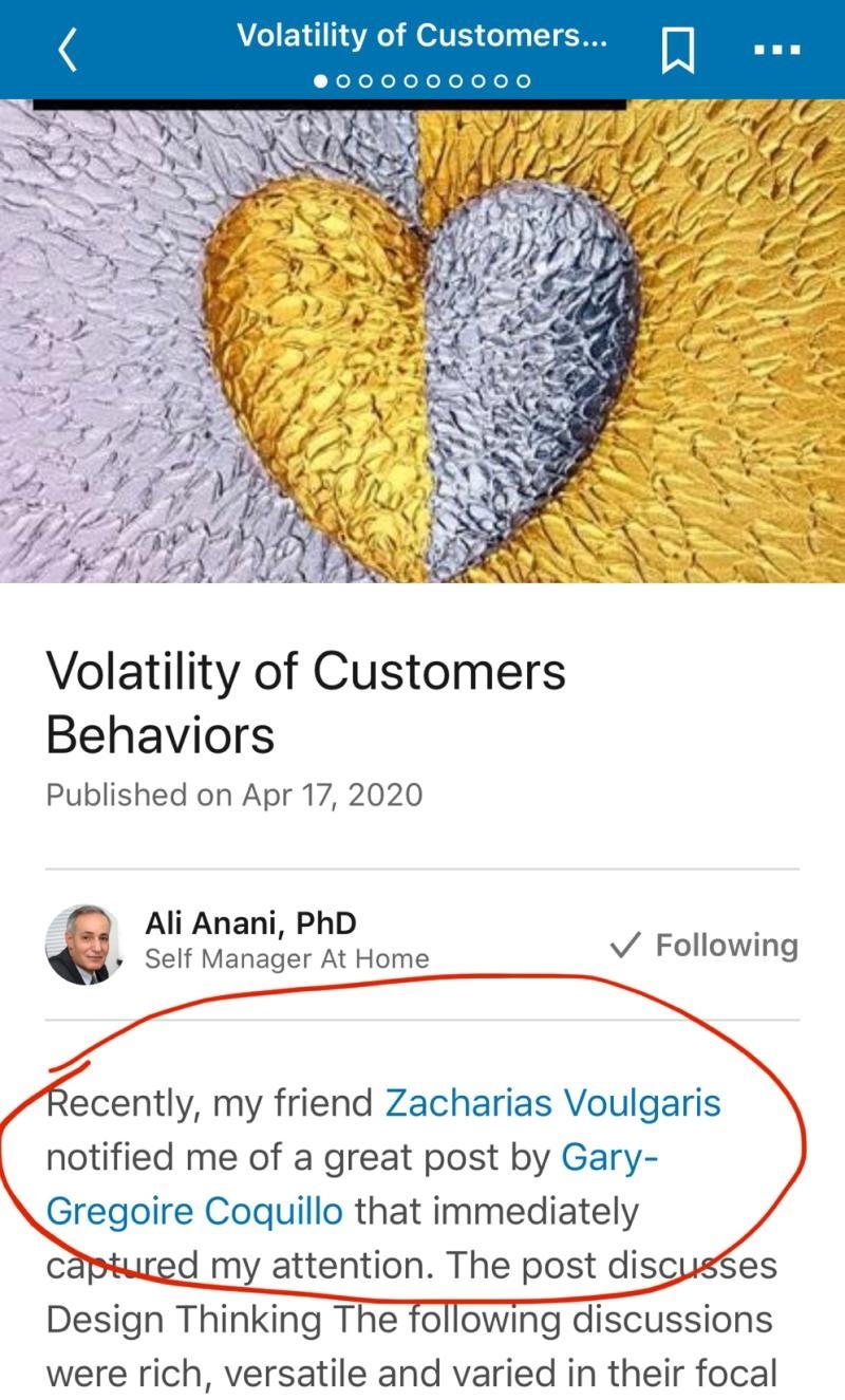 Volatility of Customers...

[ NeNeoReNeNoNoNe oo)

 

Volatility of Customers

Behaviors
Published on Apr 17, 2020

Ali Anani, PhD .
& Self Manager At Home Vv Following

  
 
 
 

  

  

ecently, my friend Zacharias Voulgaris
notified me of a great post by Gary-
Gregoire Coquillo that immediately

 
   

Design Thinking The following discussions
were rich, versatile and varied in their focal