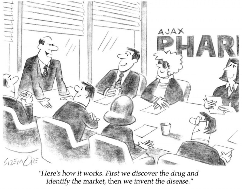"Here's how it works. First we discover the drug and
identify the market, then we invent the disease.”