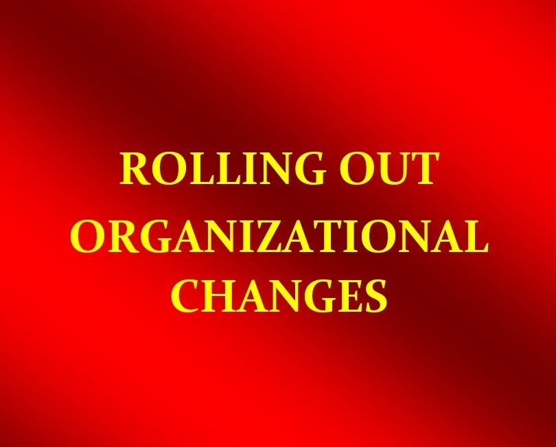 ROLLING OUT

ORGANIZATIONAL
CHANGES