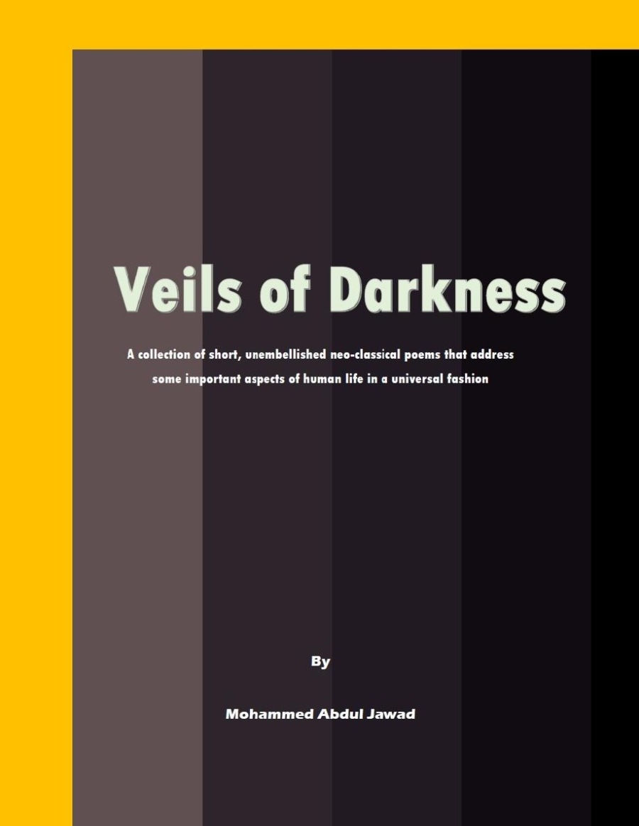 Veils of Darkness

A collection of short, unembellished neo-classical poems that address

TTR CELT

 

some important aspects of human life in

By

Mohammed Abdul Jawad