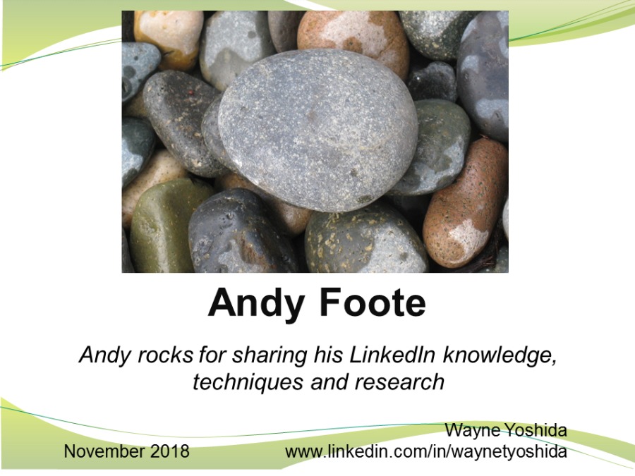 Andy Foote
Andy rocks for sharing his LinkedIn knowledge,
techniques and research

‘Wayne Yoshida
November 2018 www linkedin com/in/waynetyoshida
