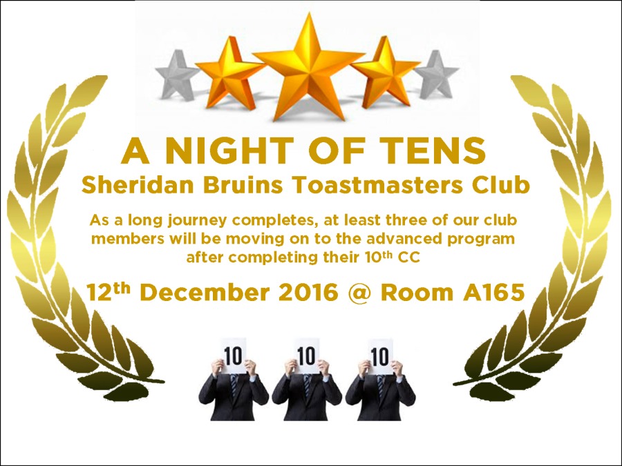 )

’ \\
\d A NIGHT OF TENS
Sheridan Bruins Toastmasters Club
a f As a long journey completes, at least three of our club

members will be moving on to the advanced program
after completing their 10th CC

   
 

We December 2016 @ Room wes lg