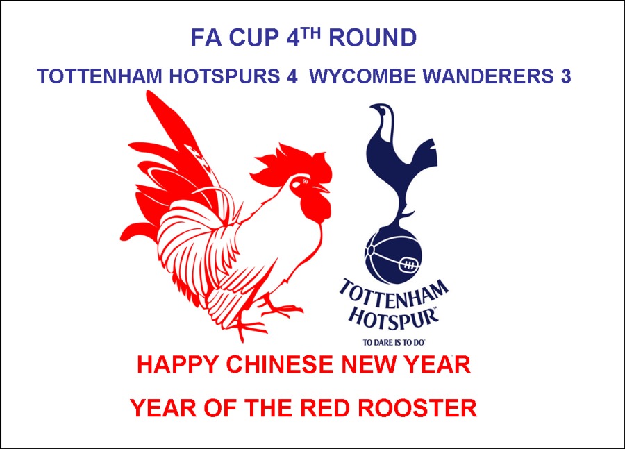 FA CUP 4™ ROUND
TOTTENHAM HOTSPURS 4 WYCOMBE WANDERERS 3

  

: ys
70 a
ENHR

/ HOTSPUR

HAPPY CHINESE NEW YEAR
YEAR OF THE RED ROOSTER