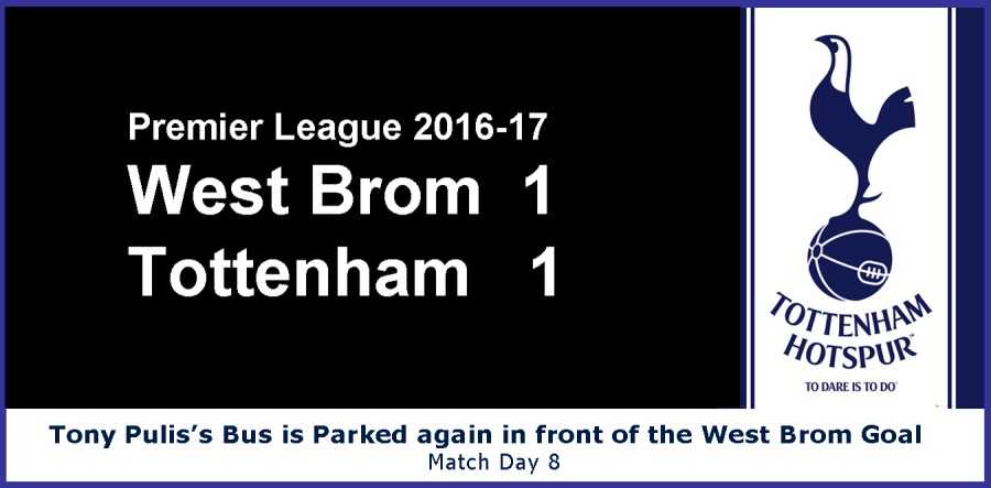 Premier League 2016-17

West Brom 1
Tottenham 1

 
     
   
        

A
. ~
Orpen
HOTSPUR

0 0ar1 6 1000

Tony Pulis’s Bus is Parked again in front of the West Brom Goal
Match Day 8