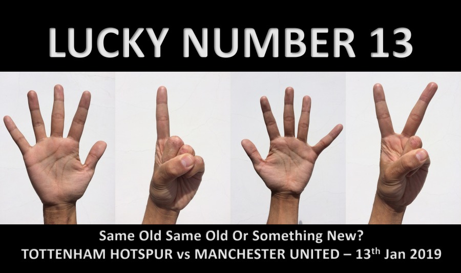 LUCKY NUMBER 13

Same Old Same Old Or Something New?
TOTTENHAM HOTSPUR vs MANCHESTER UNITED — 13!" Jan 2019