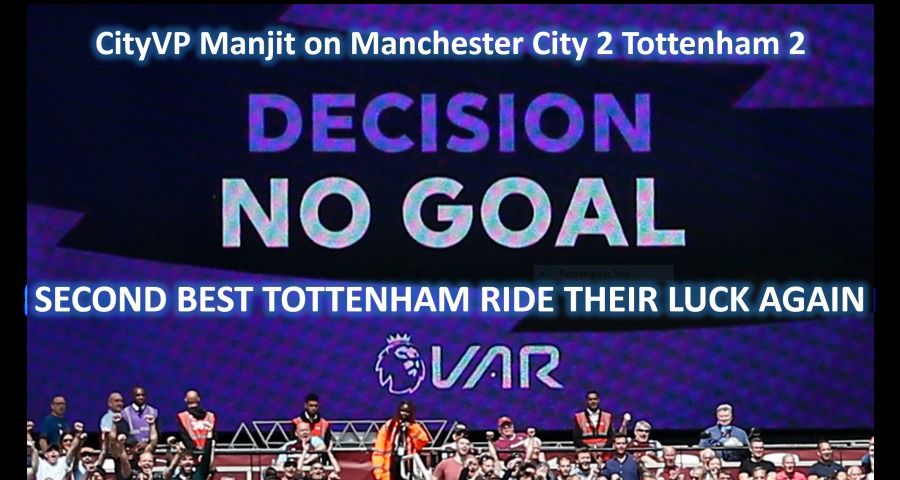 CityVP Manjit on Manchester City 2 Tottenham 2

NO GOAL

|SECOND BEST TOTTENHAM RIDE THEIR LUCK AGAIN
Jo, : (SUR 3

WORA BNW a Pa, J A Ca

SAAB, Fieas [C575 STOR JUNE, —